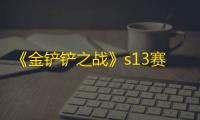 《金铲铲之战》s13赛季结束时间一览